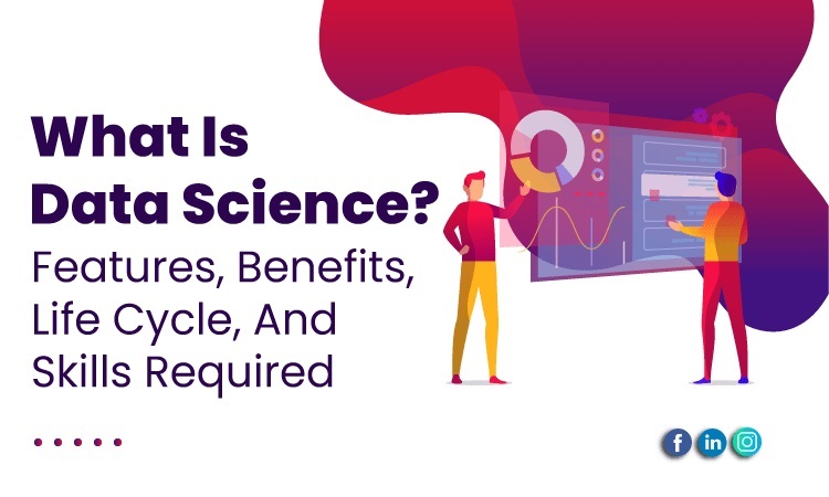 What Is Data Science? Features, Benefits, Life Cycle, And Skills Required